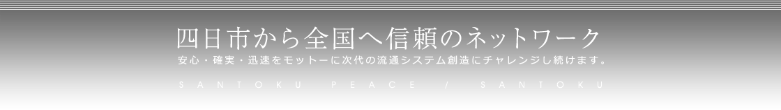 四日市から全国へ信頼のネットワーク 安心・確実・迅速をモットーに次代の流通システム創造にチャレンジし続けます。